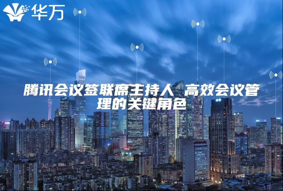 腾讯会议签联席主持人 高效会议管理的关键角色