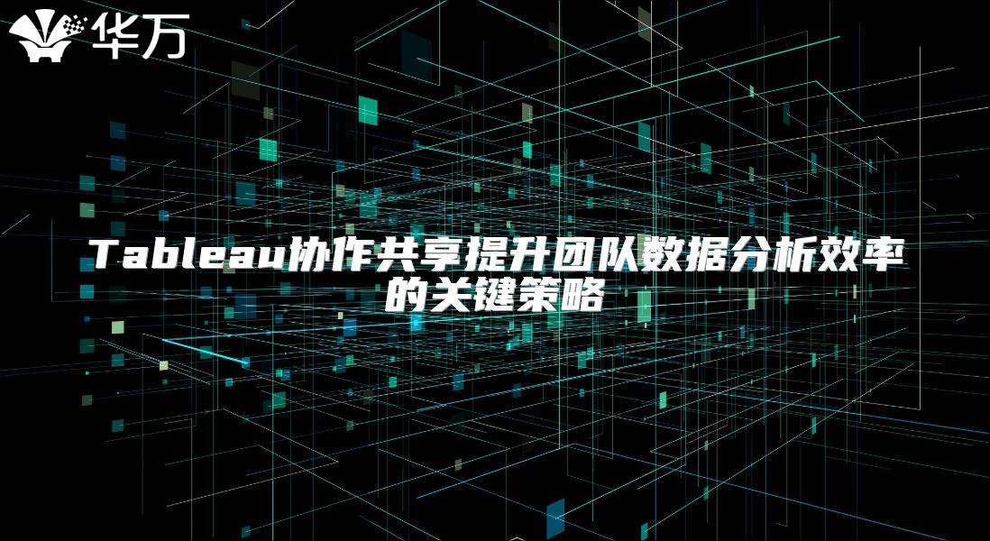 Tableau协作共享提升团队数据分析效率的关键策略