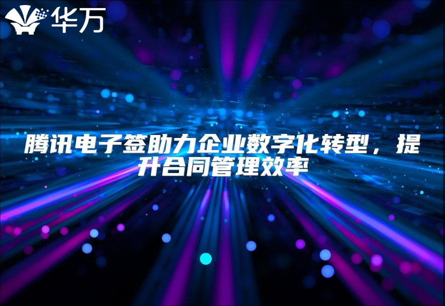 腾讯电子签助力企业数字化转型，提升合同管理效率
