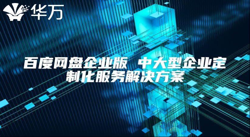 百度网盘企业版 中大型企业定制化服务解决方案