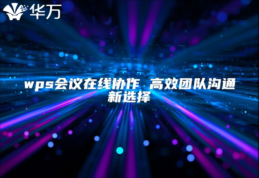 wps会议在线协作 高效团队沟通新选择