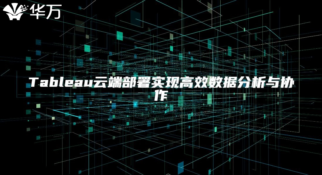 Tableau云端部署实现高效数据分析与协作