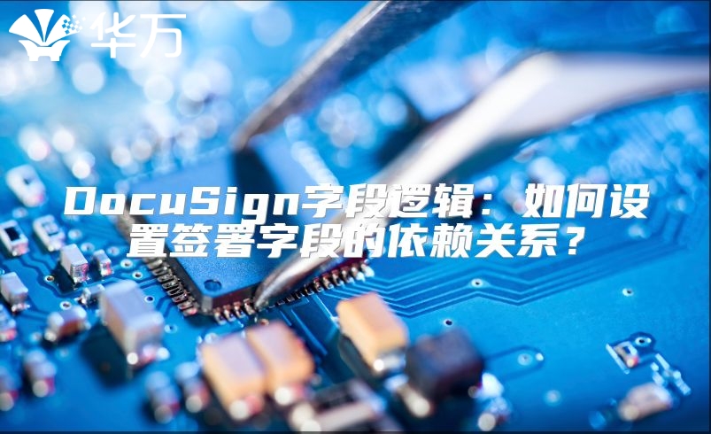 DocuSign字段逻辑：如何设置签署字段的依赖关系？