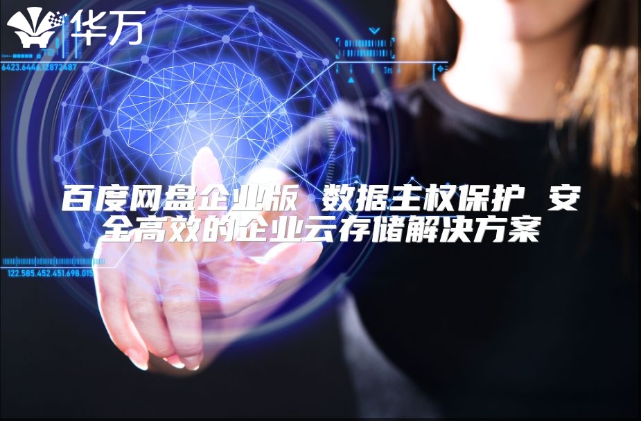 百度网盘企业版 数据主权?；?安全高效的企业云存储解决方案