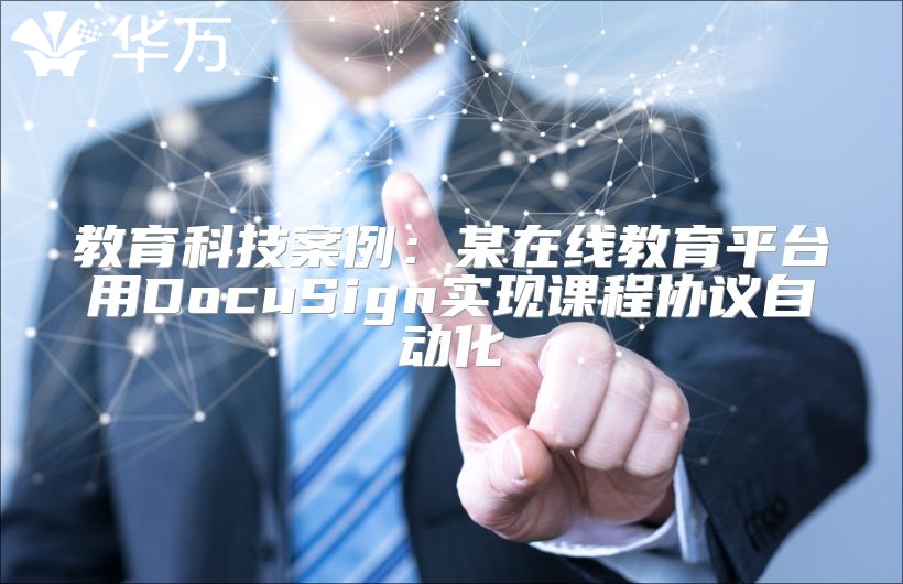 教育科技案例：某在线教育平台用DocuSign实现课程协议自动化
