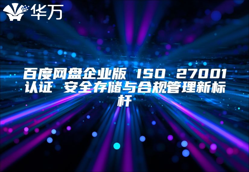 百度网盘企业版 ISO 27001认证 安全存储与合规管理新标杆