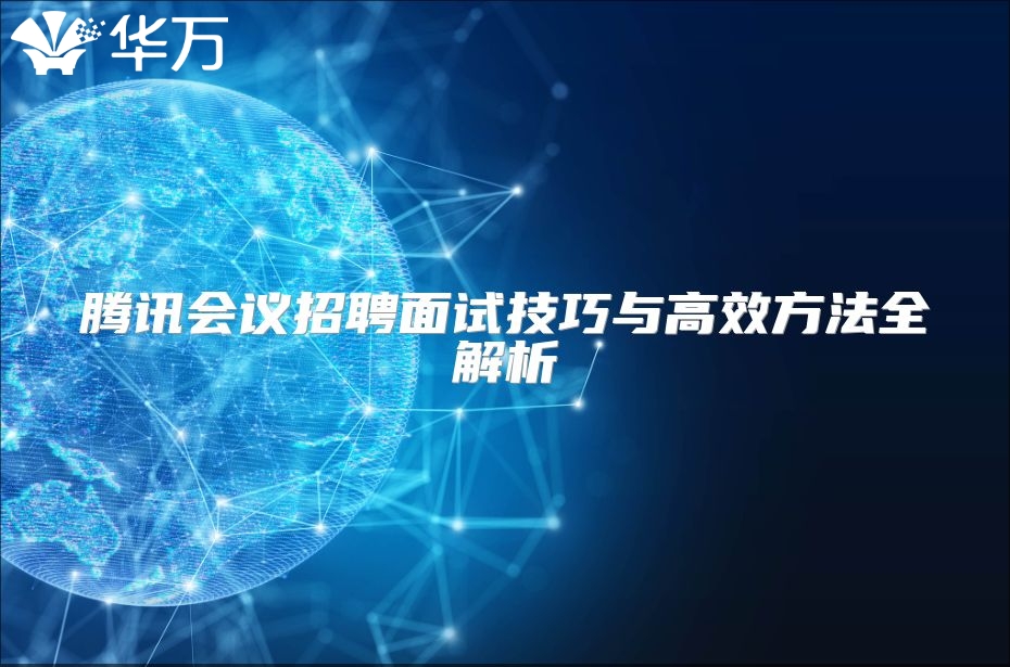 腾讯会议招聘面试技巧与高效方法全解析