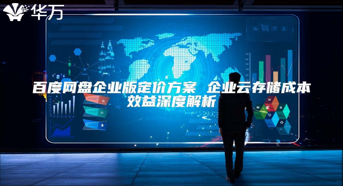 百度网盘企业版定价方案 企业云存储成本效益深度解析