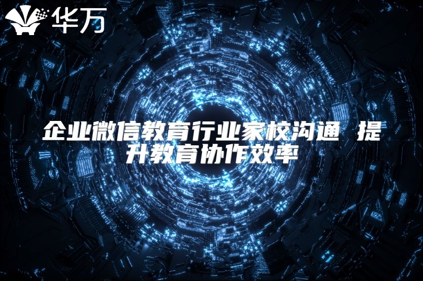 企业微信教育行业家校沟通 提升教育协作效率