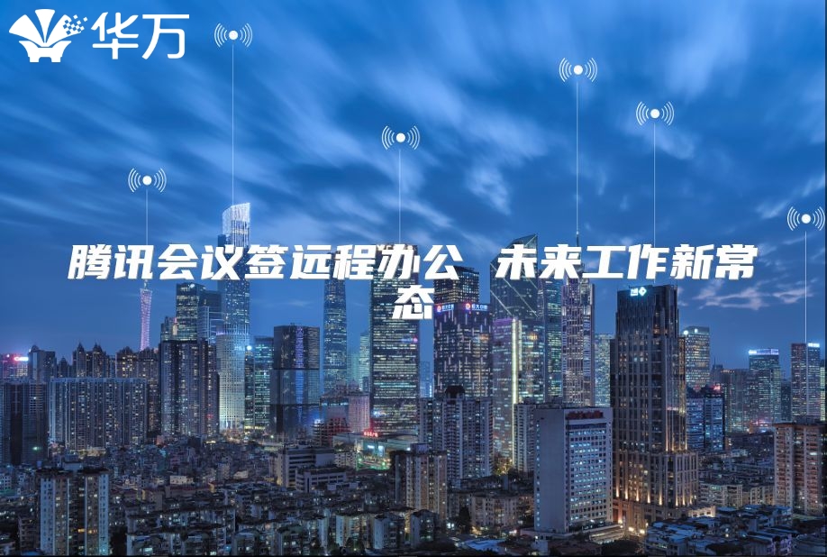 腾讯会议签远程办公 未来工作新常态