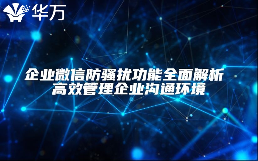 企业微信防骚扰功能全面解析 高效管理企业沟通环境