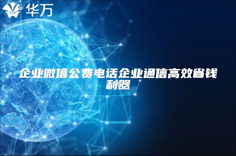 企业微信公费电话企业通信高效省钱利器