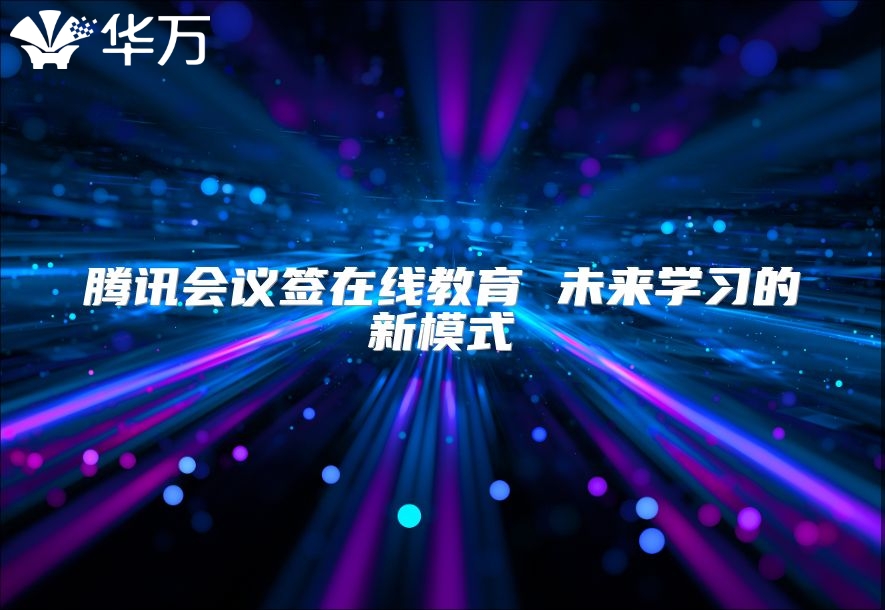 腾讯会议签在线教育 未来学习的新模式