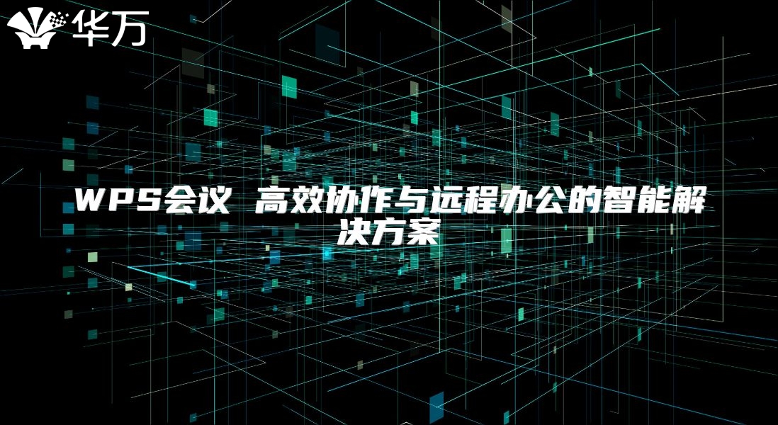 WPS会议 高效协作与远程办公的智能解决方案