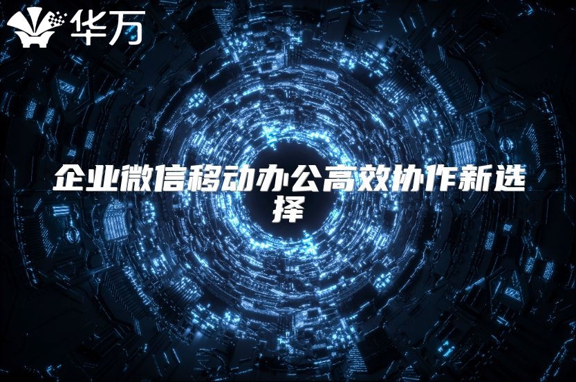 企业微信移动办公高效协作新选择