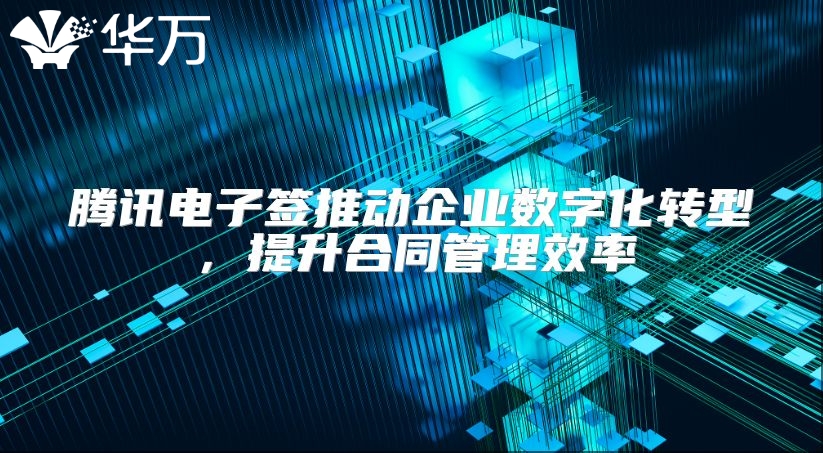 腾讯电子签推动企业数字化转型，提升合同管理效率