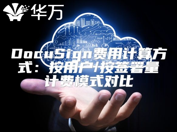 DocuSign费用计算方式：按用户/按签署量计费模式对比