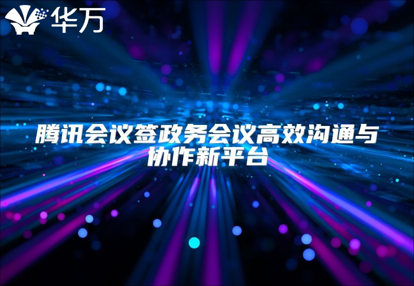 腾讯会议签政务会议高效沟通与协作新平台