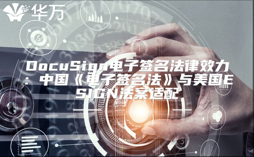 DocuSign电子签名法律效力：中国《电子签名法》与美国ESIGN法案适配
