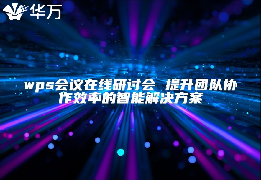 wps会议在线研讨会 提升团队协作效率的智能解决方案