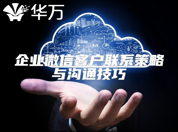 企业微信客户联系策略与沟通技巧