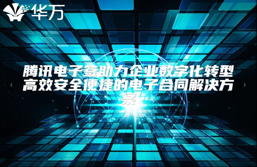 腾讯电子签助力企业数字化转型高效安全便捷的电子合同解决方案