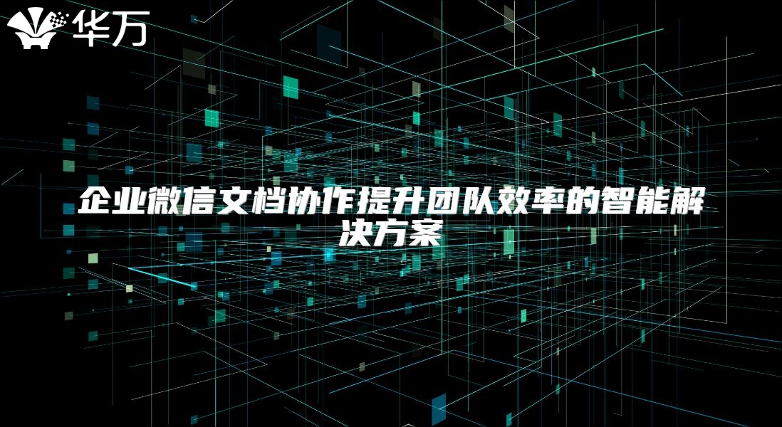 企业微信文档协作提升团队效率的智能解决方案