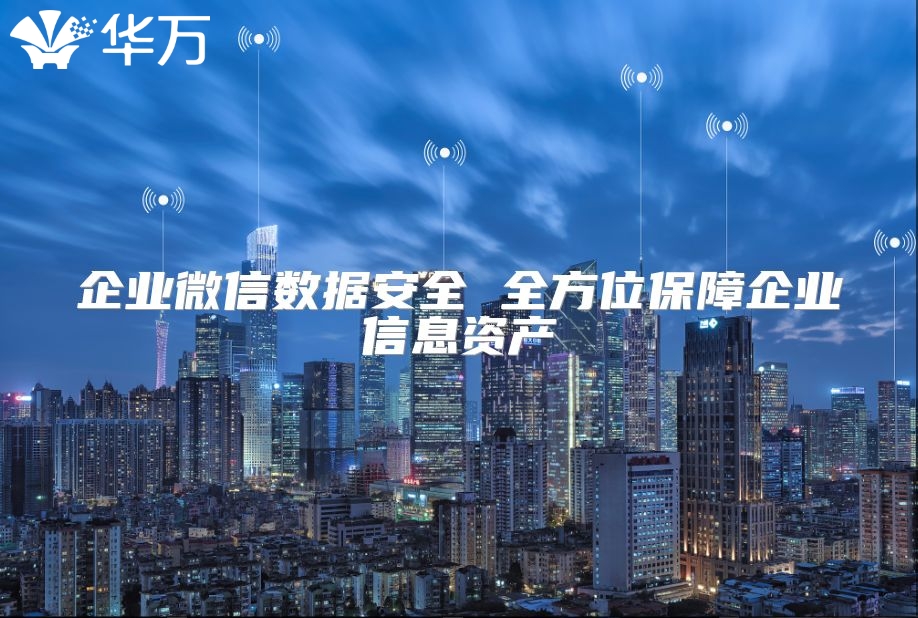 企业微信数据安全 全方位保障企业信息资产