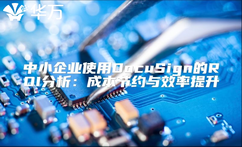 中小企业使用DocuSign的ROI分析：成本节约与效率提升