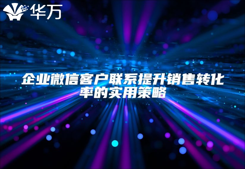 企业微信客户联系提升销售转化率的实用策略