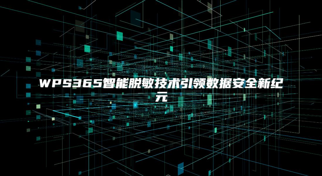 WPS365智能脱敏技术引领数据安全新纪元
