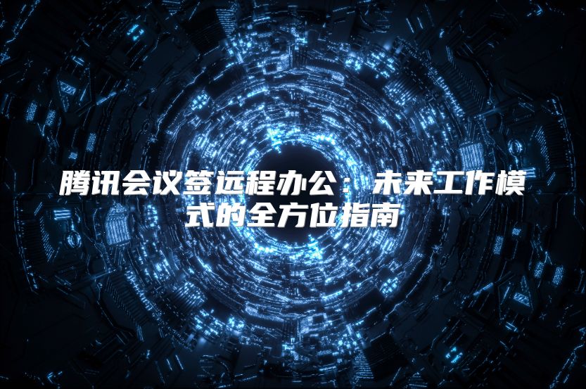 腾讯会议签远程办公：未来工作模式的全方位指南