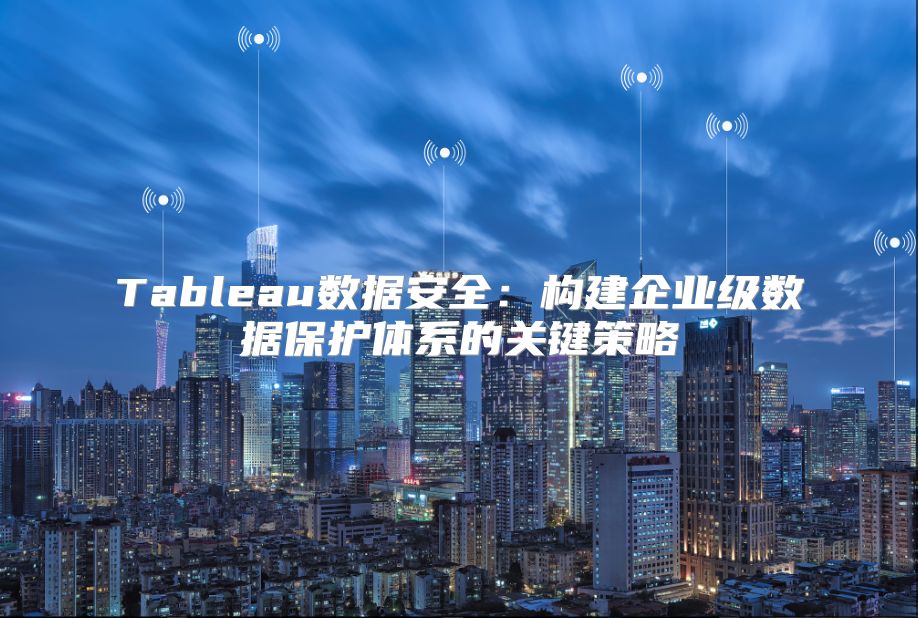 Tableau数据安全：构建企业级数据?；ぬ逑档墓丶呗? class=