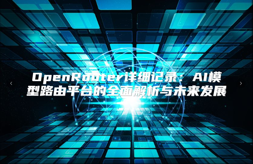 OpenRouter详细记录：AI模型路由平台的全面解析与未来发展