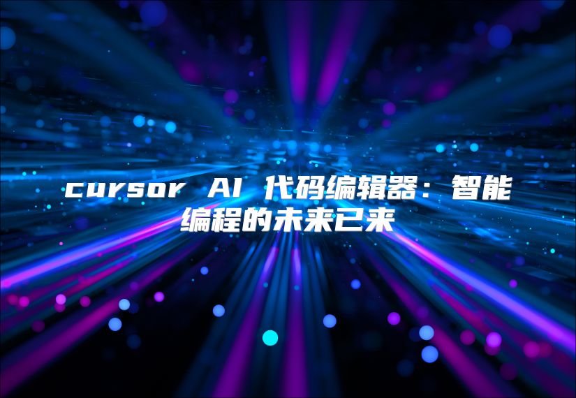 cursor AI 代码编辑器：智能编程的未来已来