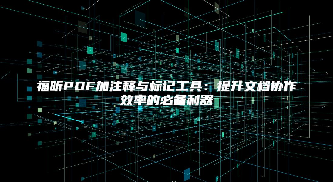 福昕PDF加注释与标记工具：提升文档协作效率的必备利器