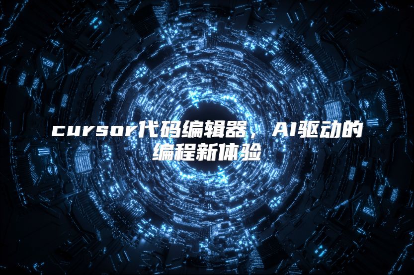 cursor代码编辑器，AI驱动的编程新体验