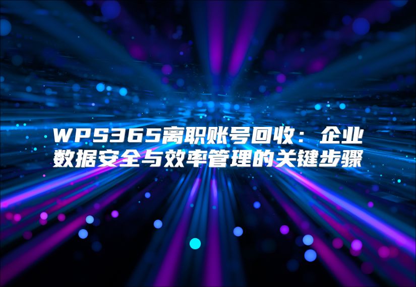 WPS365离职账号回收：企业数据安全与效率管理的关键步骤