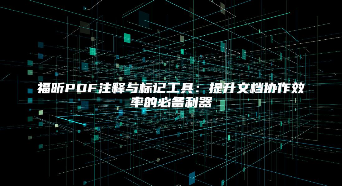 福昕PDF注释与标记工具：提升文档协作效率的必备利器
