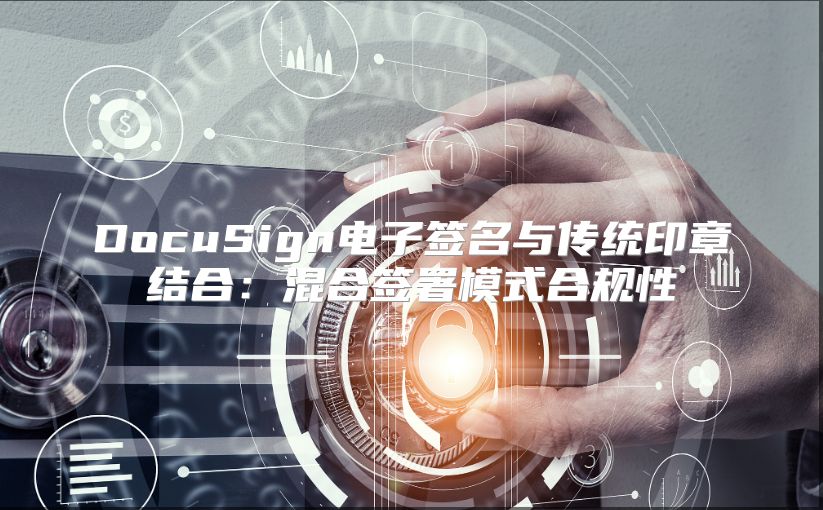 DocuSign电子签名与传统印章结合：混合签署模式合规性
