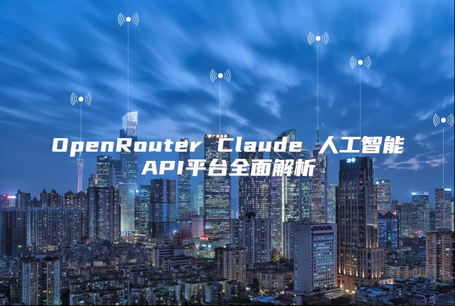 OpenRouter Claude 人工智能API平台全面解析