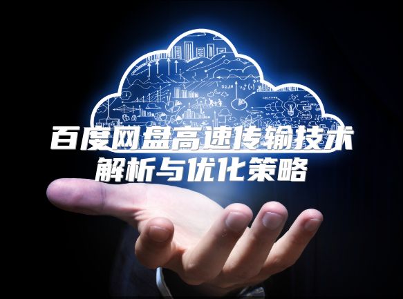 百度网盘高速传输技术解析与优化策略
