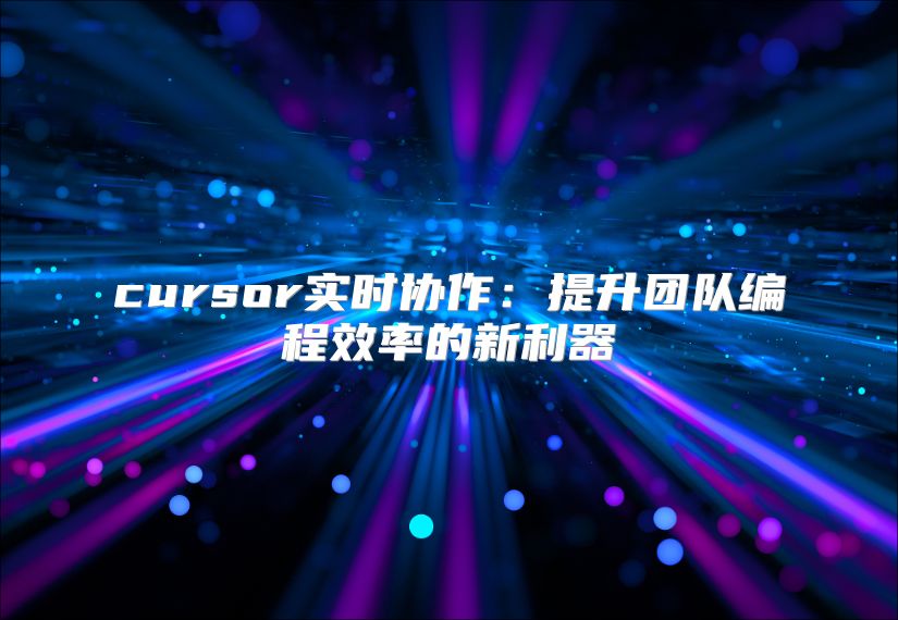 cursor实时协作：提升团队编程效率的新利器