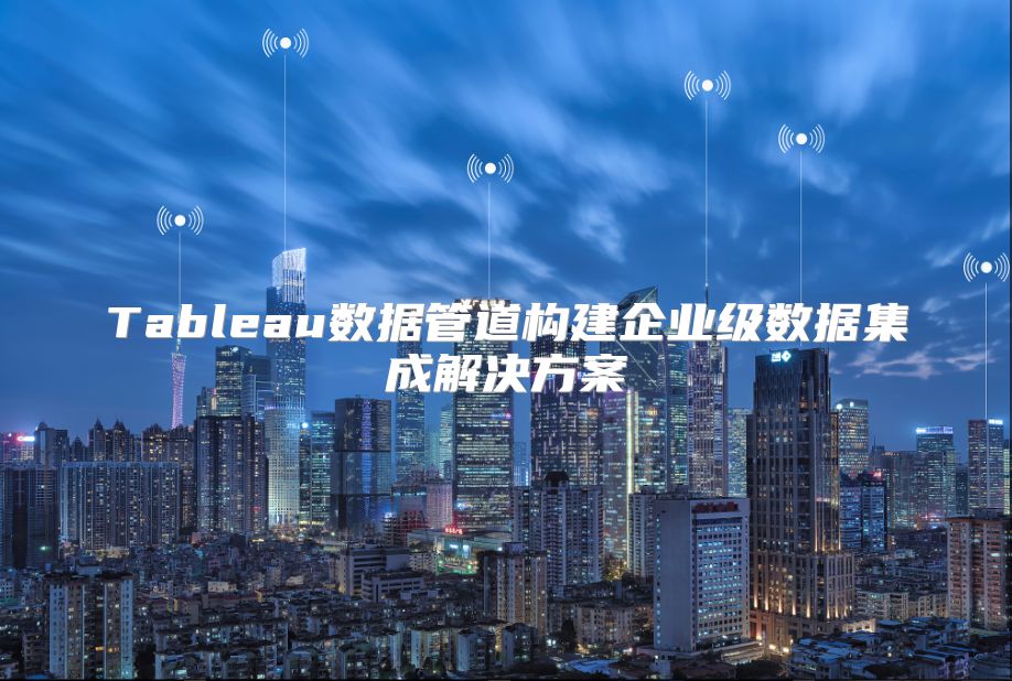 Tableau数据管道构建企业级数据集成解决方案