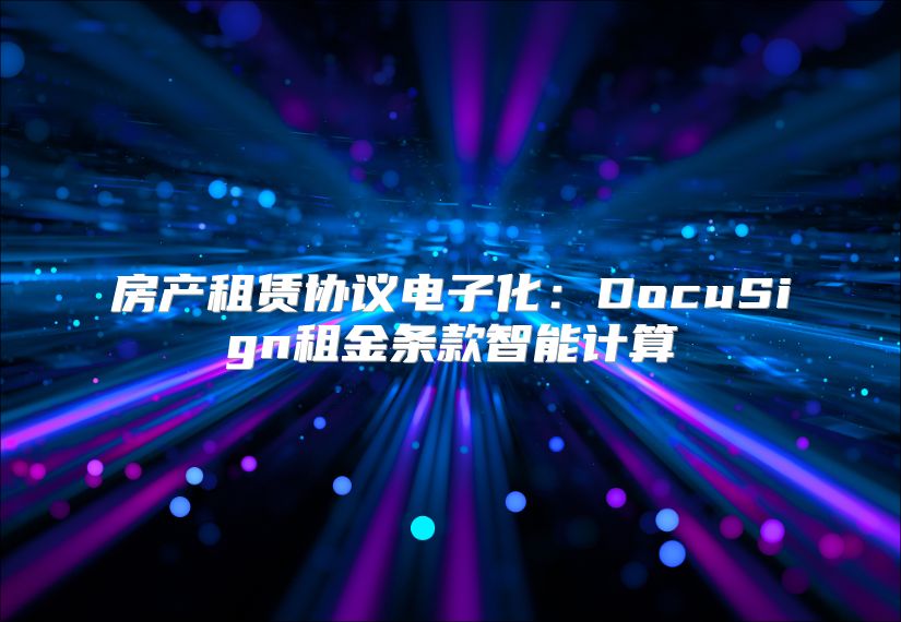 房产租赁协议电子化：DocuSign租金条款智能计算