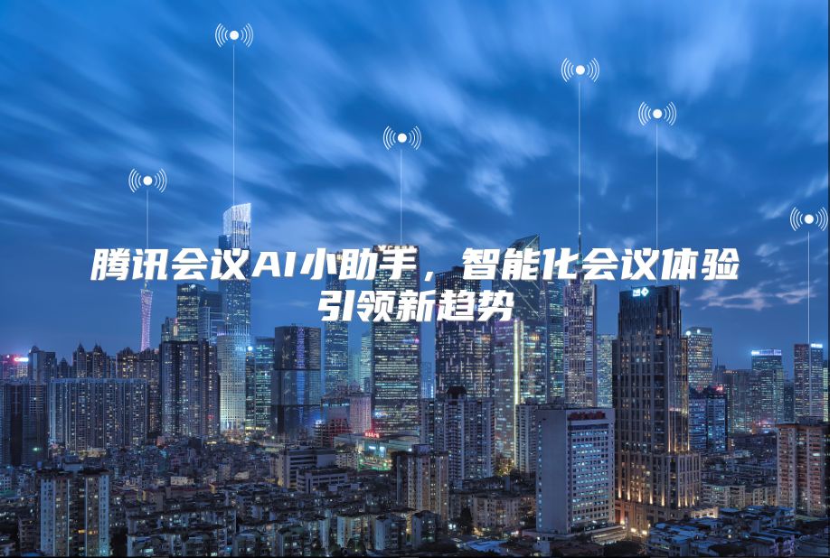 腾讯会议AI小助手，智能化会议体验引领新趋势