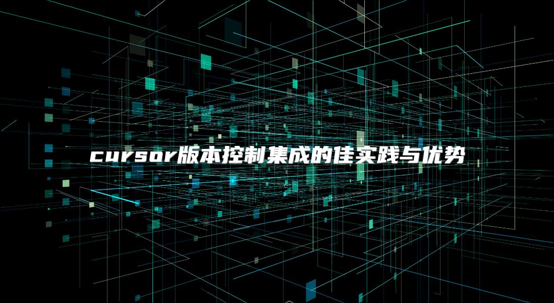 cursor版本控制集成的佳实践与优势
