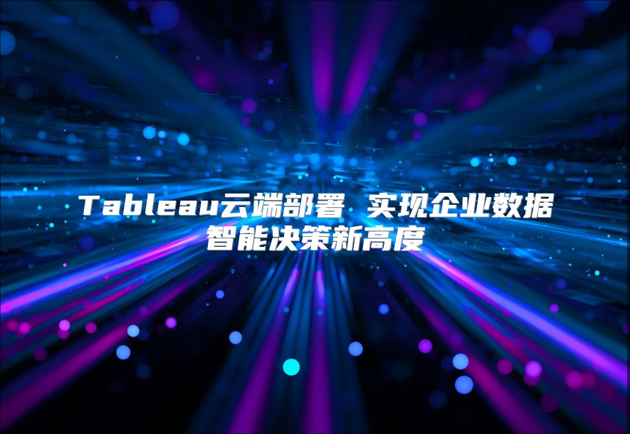 Tableau云端部署 实现企业数据智能决策新高度