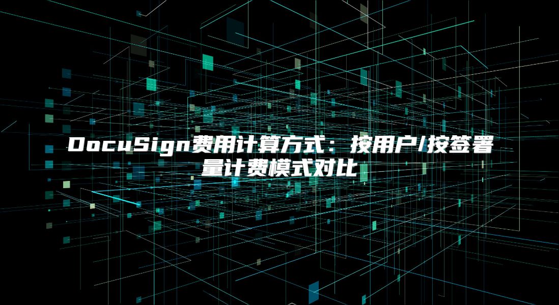 DocuSign费用计算方式：按用户/按签署量计费模式对比
