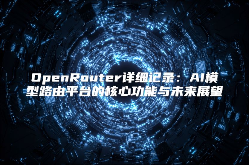 OpenRouter详细记录：AI模型路由平台的核心功能与未来展望